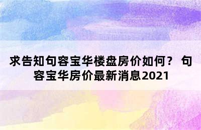 求告知句容宝华楼盘房价如何？ 句容宝华房价最新消息2021